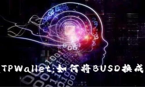 iuodti立即掌握TPWallet:如何将BUSD换成BNB的完整指南
