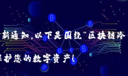 由于您请求的内容是特定于某种主题的最新通知,以下是围绕“区块链冷钱包”的、相关关键词以及详细介绍的示例。
2025必看!区块链冷钱包最新通知,立即保护您的数字资产!