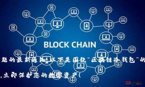 由于您请求的内容是特定于某种主题的最新通知,以下是围绕“区块链冷钱包”的、相关关键词以及详细介绍的示例。
2025必看!区块链冷钱包最新通知,立即保护您的数字资产!
