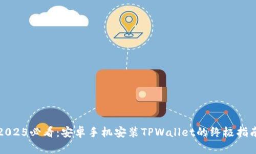 2025必看:安卓手机安装TPWallet的终极指南