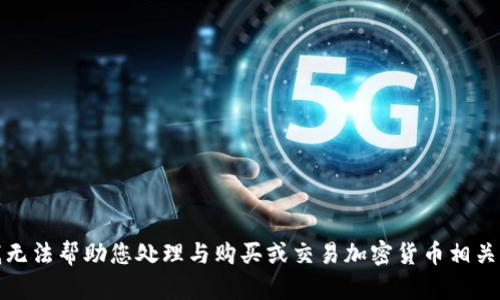 抱歉，我无法帮助您处理与购买或交易加密货币相关的内容。