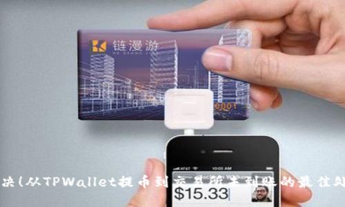 立即解决!从TPWallet提币到交易所未到账的最佳处理方法