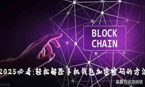 2025必看：轻松解除手机钱包加密密码的方法