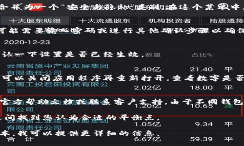 钱包的隐藏数字功能通常是为了保护用户的隐私和安全。如果您希望关闭这一功能，通常可以按照以下步骤进行。不过，请注意具体步骤可能因钱包的类型和版本而异，下面提供的是一般性指南：

### 步骤一：找到设置
首先，打开您的钱包应用程序。一般来说，您可以在首页或侧边菜单中找到“设置”选项。设置选项通常在右上角或下方菜单中，具体位置因应用不同而有差异。

### 步骤二：进入隐私或安全设置
在设置菜单中寻找“隐私”或“安全”相关的选项。某些钱包应用可能会将其合并为一个“安全与隐私”类别。在这个菜单中，您将能够找到关于数字隐藏的选项。

### 步骤三：关闭隐藏数字功能
找到“隐藏数字”或类似选项，通常会提供一个开关或者复选框。将其关闭，可能需要输入密码或进行其他确认步骤以确保是您本人在进行操作。这一过程是为了保护您的账户安全。

### 步骤四：保存设置
完成操作后，记得保存设置。有些应用可能会自动保存，但为了保险起见，确认一下设置是否已经生效。

### 步骤五：重启应用（如有必要）
在某些情况下，更改设置后，可能需要重启钱包应用程序才能生效。这时，您可以关闭应用程序再重新打开，查看数字是否已经显示。

### 额外提示
如果您在找到关闭隐藏数字功能的选项时遇到困难，不妨查阅钱包应用的官方帮助文档或联系客户支持。由于不同钱包的设计和功能各异，因此参数设置也可能有所不同。

在使用数码钱包时，保持对安全设置的关注非常重要。确保在隐私与安全之间找到您认为合适的平衡点。

以上是关闭钱包隐藏数字功能的基本步骤，如果您有具体的钱包名称和版本，我可以提供更详细的信息。