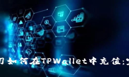 立即学习如何在TPWallet中充值：完整指南