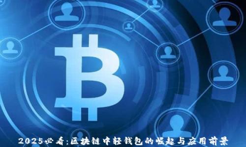 2025必看:区块链中轻钱包的崛起与应用前景