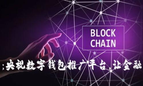 : 2025必看:央视数字钱包推广平台,让金融生活更便利!