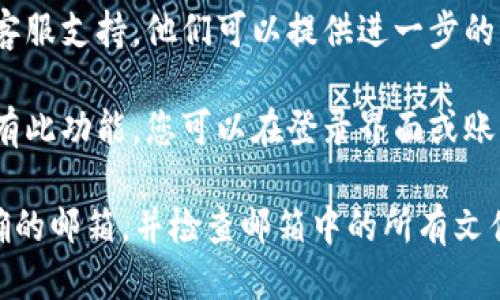 要查找 TPWallet 的激活链接，您可以按照以下步骤进行查找：

1. **登录 TPWallet 账户**：如果您已经注册并登陆了您的 TPWallet 账户，请直接进入您的账户界面。

2. **查找激活邮件**：当您第一次注册账户时，TPWallet 通常会向您的注册邮箱发送一封激活邮件。请查找您的邮箱，尤其是垃圾邮件或垃圾箱文件夹，查看是否收到 TPWallet 的激活链接。

3. **账户设置或安全选项**：在 TPWallet 的用户界面中，寻找 “账户设置” 或 “安全” 选项。在这里，您可能会找到与账户激活相关的链接或选项。

4. **联系客服**：如果您仍然无法找到激活链接，可以尝试联系 TPWallet 的客服支持。他们可以提供进一步的帮助，确保您的账户成功激活。

5. **重发激活邮件**：一些平台提供重发激活邮件的选项。如果 TPWallet 具有此功能，您可以在登录界面或账户设置页面找到该选项。

通过以上步骤，您应该能够找到 TPWallet 的激活链接。请确保您使用的是正确的邮箱，并检查邮箱中的所有文件夹以找到相关邮件。