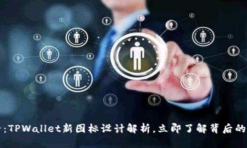 2025必看:TPWallet新图标设计解析,立即了解背后的创意理念!