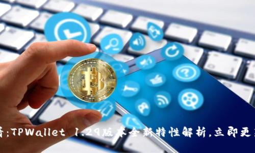 2025年必看:TPWallet 1.29版本全新特性解析,立即更新您的钱包!