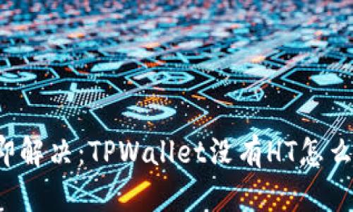 立即解决:TPWallet没有HT怎么办?