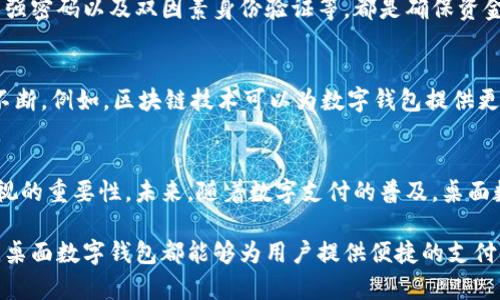 数字钱包的使用方式越来越多样化，但“数字钱包可以放桌面使用吗？”这个问题要从多个角度来分析。数字钱包主要是指一种电子支付服务，它允许用户在移动设备上存储支付信息、银行卡、优惠券等。虽然数字钱包的主要使用场景是在手机、平板等移动设备上，但越来越多的桌面应用也正在涌现。接下来，我们将对这个问题进行深入探讨。

### 什么是数字钱包？
数字钱包是一种电子支付工具，为用户提供方便快捷的支付体验。它不仅允许使用虚拟卡片进行在线购物，还能集成多种支付方式，如信用卡、借记卡和电子货币。近年来，随着科技的发展，数字钱包逐渐普及，成为人们生活中不可或缺的一部分。

### 桌面数字钱包的使用现状
虽然许多人习惯于在手机上使用数字钱包，但桌面数字钱包的需求正在逐渐增加。尤其是在电子商务逐渐盛行的背景下，许多消费者会选择在电脑上进行购物、支付等操作。桌面数字钱包的出现，使得用户能在更大、更方便的屏幕上处理相关事务。

### 数字钱包的桌面应用示例
一些知名的数字钱包，例如PayPal、支付宝和Apple Pay，都提供了桌面版本的应用或网页服务。这些桌面平台通常能够同步用户在移动设备上的信息，确保信息的连贯性与安全性。例如，用户可以在桌面上登录他们的PayPal账户，进行商品购买或转账等操作。

### 桌面使用数字钱包的优势
在桌面上使用数字钱包有许多优势。首先，桌面设备通常屏幕更大，操作更加直观，能有效提升用户体验。其次，敲击键盘和使用鼠标的操作方式，往往比触屏更加快捷和精确。这对于那些需要频繁进行在线交易的商家或用户来说，显得尤为重要。此外，桌面的性能往往更强大，能够支持高频次的交易与处理。

### 桌面数字钱包的安全性
当我们谈到数字钱包时，安全性无疑是一个非常重要的方面。在桌面环境中，用户需要特别注意安全措施。例如，定期更新操作系统和应用程序，使用强密码以及双因素身份验证等，都是确保资金安全的必要步骤。

### 未来发展趋势
随着技术的发展，桌面数字钱包的功能和应用将不断丰富。可以预见，通过使用先进的技术，如区块链、人工智能等，数字钱包将在安全性、便捷性上不断。例如，区块链技术可以为数字钱包提供更高水平的安全保障，而人工智能则可以帮助识别异常交易，保障用户资金安全。

### 总结
数字钱包不仅限于移动设备，它在桌面环境中的应用也在逐步扩大。无论是从用户体验、操作便捷性，还是安全性来看，桌面数字钱包都有着不可忽视的重要性。未来，随着数字支付的普及，桌面数字钱包将会成为越来越多用户的首选。

通过上述分析，我们可以得出结论：数字钱包不仅可以在桌面使用，而且随着技术的进步，其功能和应用场景会相应丰富。无论是办公还是日常生活，桌面数字钱包都能够为用户提供便捷的支付体验。希望这篇文章能够帮助有需要的用户更好地理解数字钱包在桌面环境下的使用潜力，并且使用它时能够更加安全、便捷。