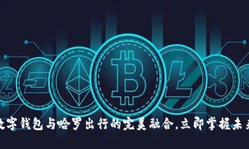 2025必看:数字钱包与哈罗出行的完美融合,立即掌握未来出行新方式