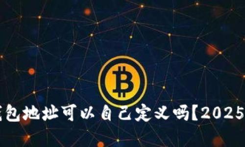 区块链钱包地址可以自己定义吗?2025必看解答