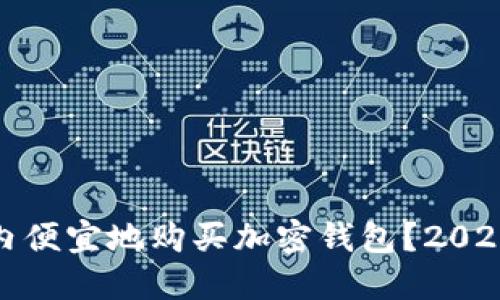 如何在国内便宜地购买加密钱包?2025必看攻略