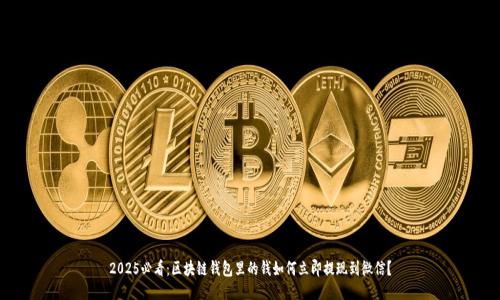 2025必看:区块链钱包里的钱如何立即提现到微信?