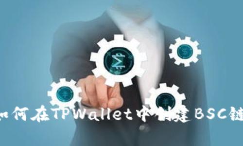 立即学习：如何在TPWallet中创建BSC链，2025必看