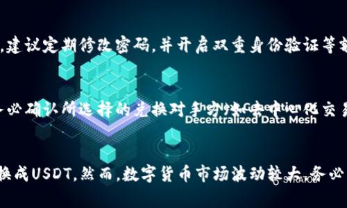 在TPWallet中将币兑换成USDT（通常简称为“U”）的步骤如下。但请注意具体步骤可能根据TPWallet的最新版本和支持的功能而有所变化，以下步骤仅供参考。

第一步：打开TPWallet应用
首先，确保你已经下载并安装了TPWallet应用，并创建了一个 钱包。如果你还没有钱包，可以根据应用内的提示进行设置。

第二步：登录你的钱包
使用你的助记词、私钥或其他相关信息登录到你的TPWallet。确保你有足够的安全措施，以保护你的资产。

第三步：查看你的资产
在主界面，你可以看到你当前持有的各类数字资产。找到你希望兑换的币种，记下其具体数量。

第四步：选择兑换功能
在钱包的功能菜单中，找到“兑换”或“交易”选项。不同版本的TPWallet可能会有稍微不同的布局，但通常在主菜单栏中可以找到相关功能。

第五步：选择兑换币种
在兑换界面，选择你要兑换的币种和目标币种。在这种情况下，你需要选择你手中持有的币种作为“源币”，并选择USDT作为“目标币”。

第六步：输入兑换数量
输入你希望兑换的币的数量。TPWallet通常会实时显示兑换的汇率和金额，让你能够清楚地知道你会获取多少USDT。

第七步：确认交易信息
在确认页面，你需要核对所有的信息是否正确，包括源币、目标币和兑换数量。在确认没有错误后，点击“确认”或“立即兑换”进行下一步。

第八步：完成交易
在点击确认后，TPWallet会处理你的交易。交易完成后，你应该会在钱包中看到你的USDT余额已更新。如果交易时间较长，请耐心等待，同时可以查看交易记录以确认状态。

第九步：退出并保护你的钱包
交易完成后，确保你妥善管理你的钱包信息。为了保证资产安全，建议定期修改密码，并开启双重身份验证等额外安全措施。

注意事项
在进行兑换操作时，请关注市场行情和带来的可能风险。此外，务必确认所选择的兑换对手方（如去中心化交易所或中心化交易所）是可信的，以防被骗或遭遇其他安全问题。

总结
通过上述步骤，你可以顺利地将你在TPWallet中持有的币种兑换成USDT。然而，数字货币市场波动较大，务必要慎重考虑，确保每一步都小心谨慎。