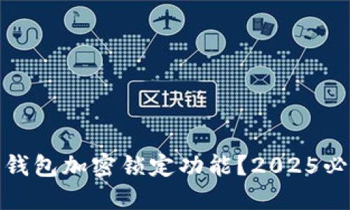 如何立即取消钱包加密锁定功能?2025必看技巧与步骤