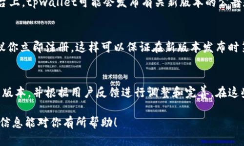 ### tpwallet版本更新在哪

随着技术的发展，各种数字钱包和区块链应用层出不穷，tpwallet作为其中的一款热门数字钱包，也在不断更新和升级，以满足用户的需求。如果你想了解tpwallet的最新版本更新信息，有几个简单的方法可以帮助你获取这些信息，以确保你始终使用的是最新版本。

访问官方网站
通常情况下，数字钱包的最大更新信息会在它们的官方网站上发布。你可以访问tpwallet的官方页面，寻找