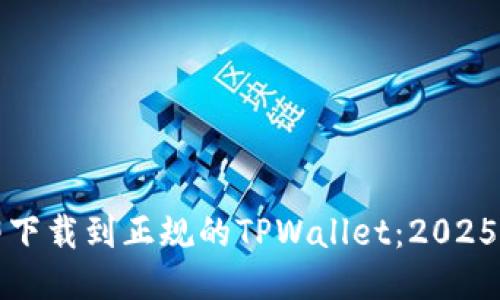如何立即下载到正规的TPWallet:2025必看指南