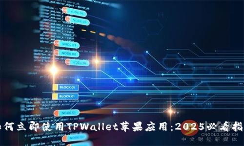 如何立即使用TPWallet苹果应用:2025必看指南