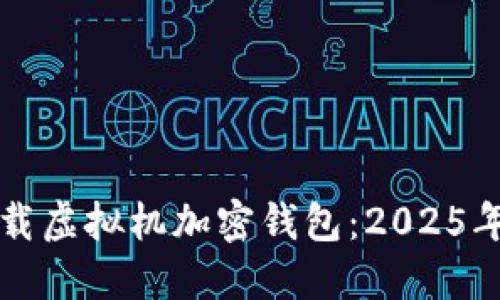 如何立即下载虚拟机加密钱包:2025年必知的方法