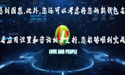 数字钱包名称通常可以更改，但具体取决于您所使用的数字钱包服务或应用。如果您想知道如何更改数字钱包的名称，以下是一些常见的情况与步骤：

1. 查看钱包应用的设置
大多数数字钱包应用都有设置或个人资料部分。在这个区域，您可能会找到更改钱包名称的选项。一般可以通过以下步骤进行更改：
ul
    li打开您的数字钱包应用。/li
    li登陆您的账户。/li
    li进入“设置”或“账户”部分。/li
    li寻找“钱包名称”或“账户名称”的选项。/li
    li输入新的钱包名称并保存更改。/li
/ul

2. 检查具体限制
需要注意的是，并不是所有的钱包应用都允许用户更改钱包的名称。某些金融服务可能出于安全和识别的目的，限制用户更改名称。如果您在更新钱包名称时遇到问题，建议您查看应用的官方支持文档或联系客户服务。

3. 影响与注意事项
更改钱包名称时，有几个因素需要考虑：
ul
    listrong识别性：/strong如果您正与他人共享您的钱包地址，频繁更改钱包名称可能会造成混淆。/li
    listrong安全性：/strong确保在更改名称时，您的新名称不会泄露安全信息或与其他信息易于混淆。/li
    listrong同步问题：/strong在某些情况下，名称的更改可能需要时间在所有平台上同步。/li
/ul

4. 如何确保改名后的清晰度
在更改数字钱包名称后，建议您通知与您有交易往来的朋友或商家，以确保他们不会因名称的变化而感到困惑。此外，您还可以考虑将您的新钱包名称与相关社交媒体帐户或联系信息同步，以便让人们能够快速识别您的钱包。

5. 结论
总的来说，数字钱包的名称是可以更改的，但具体操作步骤和限制取决于您所使用的服务。通过仔细查看应用设置和咨询相关支持，您能够顺利完成钱包名称的更改过程。在日常使用中，确保名称的清晰性和一致性也是维护良好用户体验的重要方面。

如果您还有其他问题或者需要更多的信息，请随时询问！