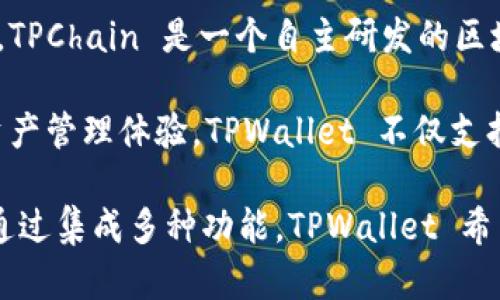 TPWallet 是一个多链钱包，主要用于加密货币的存储和管理。它属于 TPChain 生态系统的一部分，TPChain 是一个自主研发的区块链平台，专注于提供高效的区块链解决方案。

TPWallet 的开发团队位于中国，它利用了 TPChain 的技术优势，为用户提供了安全、便捷的数字资产管理体验。TPWallet 不仅支持 TPChain 自身的代币，还支持多种其他主流公链的代币，使用户能够在一个钱包中管理多种资产。

总体而言，TPWallet 的开发着眼于用户的需求，旨在为加密货币用户提供更加友好和实用的工具。通过集成多种功能，TPWallet 希望在快速发展的区块链行业中占据一席之地。