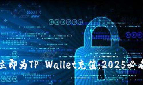 如何立即为TP Wallet充值：2025必看指南