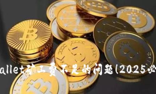 立即解决TPWallet矿工费不足的问题！2025必看技巧与策略