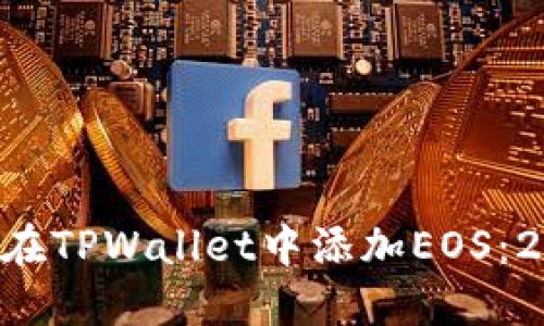 立即了解如何在TPWallet中添加EOS：2025必看指南！
