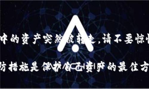 如果您发现TPWallet中的加密货币突然被转走，这可能是您面临安全问题的信号。面对这样的问题，首先，保持冷静是非常重要的。接下来，我们将探讨一些可能的原因、预防措施以及解决方案。

可能的原因
首先，我们需要分析为什么您的TPWallet中的币会突然被转走。以下是一些可能的原因：

1. **安全漏洞**：如果您的TPWallet应用程序或钱包存储位置存在安全漏洞，黑客可能通过这些漏洞访问您的资金。

2. **钓鱼攻击**：在许多情况下，用户会受到钓鱼攻击，黑客会通过伪装成合法服务来骗取用户的私钥和密码。一旦攻击者获得了这些信息，他们就可以轻易转走您的加密资产。

3. **设备感染木马**：如果您的手机或电脑感染了恶意软件，攻击者可能会通过木马程序窃取您的账户信息。这样的恶意软件有可能在您不知情的情况下监控您的操作并获取敏感信息。

4. **不安全的网络连接**：在不安全的网络（如公共Wi-Fi）上进行交易时，您的数据可能会被黑客截获。访问钱包或进行任何交易时，强烈建议使用安全的网络。

预防措施
为了避免未来再次发生类似事件，采取以下预防措施是非常必要的：

1. **启用双重身份验证**：确保在TPWallet上启用双重身份验证，增加账户的安全性。这样，即使黑客获得了您的密码，还需要额外的身份验证才能访问您的账户。

2. **定期更新软件**：确保TPWallet和所有相关应用程序都保持更新，以免受到已知漏洞的攻击。

3. **使用强密码**：创建一个强大、独特的密码，并避免在多个平台上重复使用。您可以使用密码管理器来帮助生成和存储密码。

4. **谨慎点击链接**：不要轻易点击不明链接或下载未确认的应用程序，尤其是在您接收到来自不明来源的电子邮件或短信时。

如何解决问题
如果您发现TPWallet中的资产已经被转走，及时采取措施是至关重要的：

1. **检查交易记录**：登录您的TPWallet账户，检查最近的交易记录。了解资金流向，确认是否属于您授权的交易。

2. **联系TPWallet支持团队**：如果您怀疑被黑客攻击，及时联系TPWallet的客服支持团队，报告您的情况并寻求帮助。他们可能会提供您可以采取的步骤或进一步调查。

3. **更改密码**：立即更改您的TPWallet密码以及与该账户相关的其他所有账户的密码，尤其是如果您在同一设备上使用它们。

4. **检查设备安全**：使用杀毒软件扫描您的设备，确保没有恶意软件感染。确保您的设备是安全的，防止未来的攻击。

结论
在这个数字化的时代，加密货币使我们可以前所未有地轻松地进行交易。然而，随之而来的也有安全隐患。如果您的TPWallet中的资产突然被转走，请不要惊慌，冷静分析原因并采取必要的措施，保护好您的资产。同时，务必要定期审视和更新您的安全策略，以确保您的数字资产安全。

通过上述建议，希望能够帮助您更加安全地管理您的加密货币，并在遇到问题时能迅速采取应对措施。请记住，安全意识和预防措施是保护自己资产的最佳方法。
