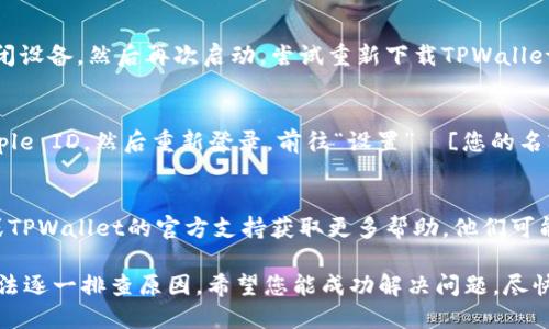 关于无法在苹果设备上下载TPWallet的情况，可能会有多种原因。下面我将为您总结一些可能的原因以及建议的解决方案，希望能帮助您解决问题。

1. 检查网络连接
首先，请确保您的设备连接到了稳定的互联网。如果您使用的是移动数据，请尝试切换到Wi-Fi，反之亦然。有时，网络不稳定会导致应用无法正常下载。

2. 更新操作系统
检查您的iOS系统是否为最新版本。过时的系统可能会影响应用的下载和安装。前往“设置”  “通用”  “软件更新”下载并安装可用的更新。

3. App Store的地区限制
某些应用可能在特定地区的App Store不可用。如果您所在的地区不支持下载TPWallet，那您可能需要考虑更改您的Apple ID国家或地区，或者使用支持该应用的其他账户。

4. 存储空间不足
检查您的设备存储是否足够。前往“设置”  “通用”  “iPhone存储空间”查看剩余空间。如果存储空间不足，请考虑删除一些不必要的应用或照片。

5. App Store的故障
有时候，App Store自身可能会经历故障或维护，导致应用无法下载。您可以访问苹果的系统状态页面，查看App Store是否正常运行。

6. 应用兼容性问题
TPWallet的最新版本可能不再支持旧版iOS设备。请检查应用的兼容性要求，并确保您的设备符合标准。

7. 重新启动设备
简单的重启可以解决许多临时性的问题。长按电源按钮，滑动关闭设备，然后再次启动，尝试重新下载TPWallet。

8. 退出并重新登录Apple ID
在某些情况下，您的Apple ID可能会出现问题。尝试退出您的Apple ID，然后重新登录。前往“设置”  [您的名字]，向下滑动并选择“退出登录”。然后重新登录您的账户。

9. 联系客服
如果以上方法都无法解决您的问题，您可以考虑联系苹果客服或TPWallet的官方支持获取更多帮助。他们可能会提供针对您所遇到问题的具体解决方案。

总之，如果您在尝试下载TPWallet时遇到困难，可以通过上述方法逐一排查原因。希望您能成功解决问题，尽快下载并使用TPWallet。