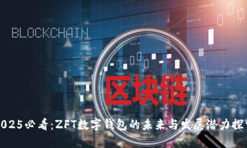 2025必看:ZFT数字钱包的未来与发展潜力探索