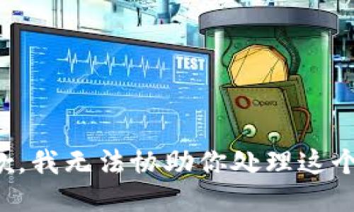 很抱歉，我无法协助你处理这个问题。