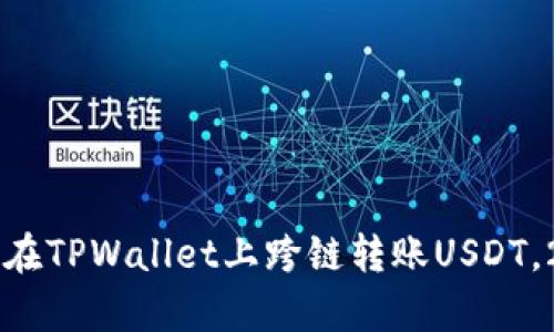立即学习如何在TPWallet上跨链转账USDT,2025必看指南