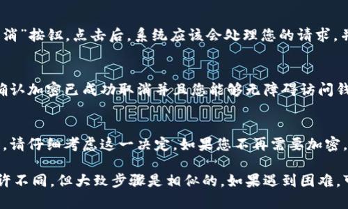 取消钱包加密设置的过程会因钱包软件或服务的不同而有所不同，但一般来说，可以按照以下步骤进行操作。以下是针对取消钱包加密设置的一般指南：

### 步骤一：备份钱包数据
在进行任何修改之前，确保先备份您的钱包数据。这是因为取消加密可能会导致数据丢失或者其他意外情况。您可以按照钱包软件的指示，导出私钥或完整的数据备份。

### 步骤二：启动钱包软件
打开您使用的加密钱包软件，例如比特币钱包、以太坊钱包等。如果您使用的是网页版钱包，请确保您的网络连接稳定，并且使用安全的网络环境。

### 步骤三：输入密码
在钱包软件的主界面中，通常会有一个“解锁”或“登录”选项。您需要输入当前的加密密码以访问您的钱包。

### 步骤四：找到设置选项
进入钱包后，寻找“设置”或“选项”菜单。这可能位于主菜单的右上角或左侧导航栏中。在设置页面中，查找与加密或安全相关的选项。

### 步骤五：取消加密设置
在设置中寻找“取消加密”或“更改加密设置”的选项。选择该选项后，系统可能会提示您输入当前密码以确认此操作。

### 步骤六：确认操作
按照系统提示完成相应的确认步骤，通常会有一个“确认”或“取消”按钮。点击后，系统应该会处理您的请求，并取消钱包的加密设置。

### 步骤七：检查加密状态
设置完成后，建议您重新启动钱包软件，并尝试访问您的钱包，确认加密已成功取消并且您能够无障碍访问钱包内容。

### 注意事项
请注意，取消钱包加密设置会导致安全性降低，因此在取消之前，请仔细考虑这一决定。如果您不再需要加密，可能需要采取其他安全措施，比如使用强密码或启用两步验证。

以上是取消钱包加密设置的一般流程。不同的钱包可能会有些许不同，但大致步骤是相似的。如果遇到困难，可以参考钱包的官方文档或联系客服获取帮助。