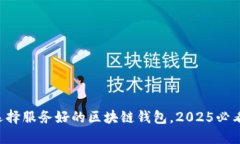 立即选择服务好的区块链钱包，2025必