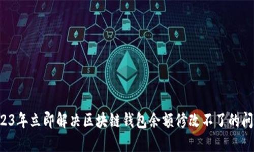 2023年立即解决区块链钱包余额修改不了的问题!