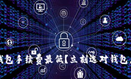 2025必看:哪个加密钱包手续费最低?立刻选对钱包,投资加密货币更划算!