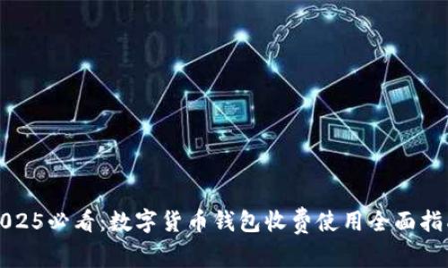 2025必看:数字货币钱包收费使用全面指南