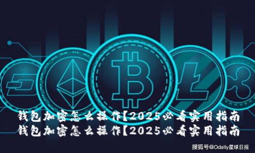 钱包加密怎么操作？2025必看实用指南
钱包加密怎么操作？2025必看实用指南