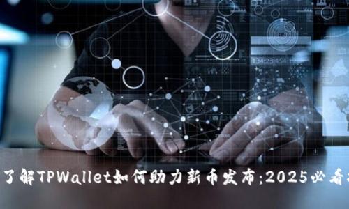 立即了解TPWallet如何助力新币发布：2025必看指南！