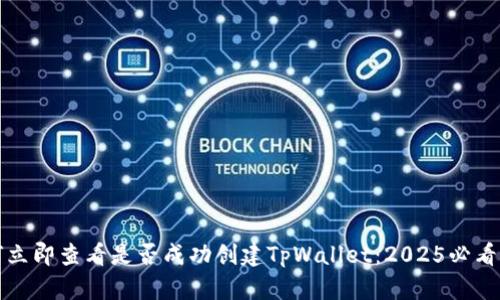 如何立即查看是否成功创建TpWallet：2025必看指南