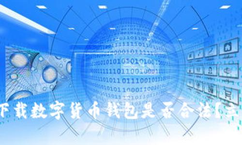 2025必看:下载数字货币钱包是否合法?立即了解真相!
