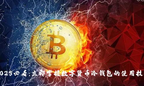 2025必看：立即掌握数字货币冷钱包的使用技巧