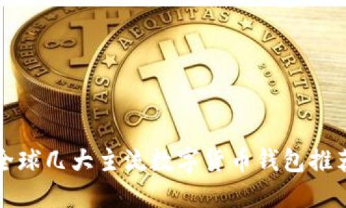 2025必看：全球几大主流数字货币钱包推荐，立即了解！