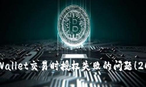立即解决TPWallet交易时授权失败的问题！2023必看技巧