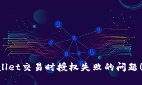 立即解决TPWallet交易时授权失败的问题！2023必看技巧